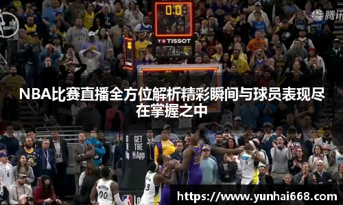 NBA比赛直播全方位解析精彩瞬间与球员表现尽在掌握之中