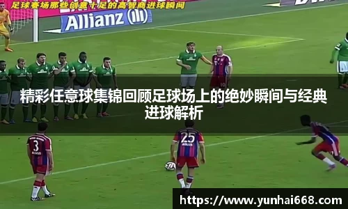 精彩任意球集锦回顾足球场上的绝妙瞬间与经典进球解析