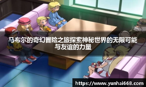 马布尔的奇幻冒险之旅探索神秘世界的无限可能与友谊的力量