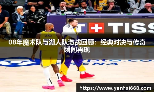 08年魔术队与湖人队激战回顾：经典对决与传奇瞬间再现