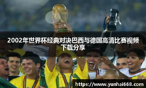2002年世界杯经典对决巴西与德国高清比赛视频下载分享