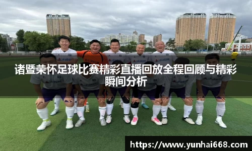 诸暨荣怀足球比赛精彩直播回放全程回顾与精彩瞬间分析