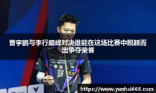 曹宇鹏与李行巅峰对决谁能在这场比赛中脱颖而出争夺荣誉